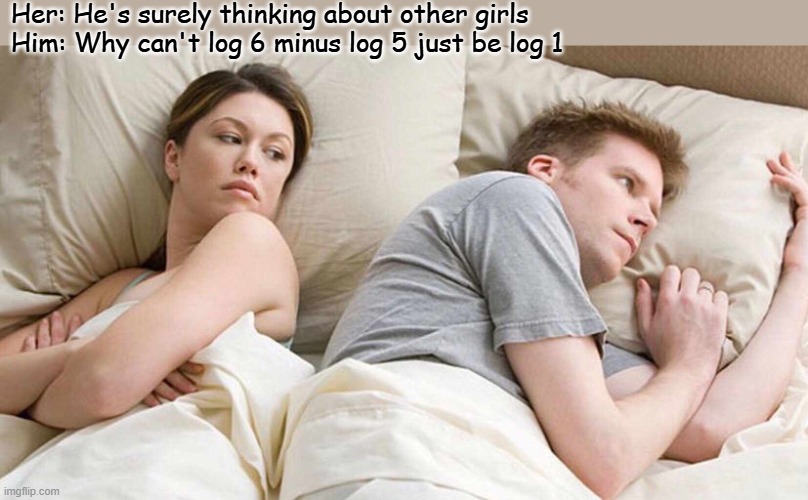 I Bet He's Thinking About Other Women | Her: He's surely thinking about other girls
Him: Why can't log 6 minus log 5 just be log 1 | image tagged in memes,i bet he's thinking about other women | made w/ Imgflip meme maker