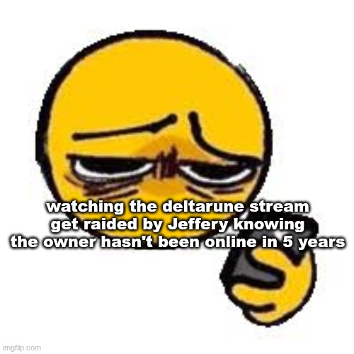 ts is sad gng | watching the deltarune stream get raided by Jeffery knowing the owner hasn't been online in 5 years | image tagged in emoji looking up from phone | made w/ Imgflip meme maker