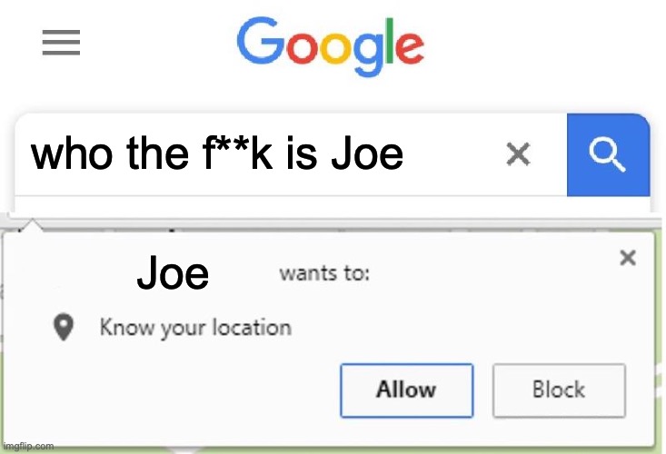 Wants to know your location | who the f**k is Joe; Joe | image tagged in wants to know your location | made w/ Imgflip meme maker
