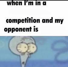 When i am in competion but my oppenent is Blank Meme Template
