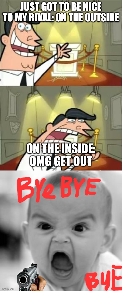 Masking | JUST GOT TO BE NICE TO MY RIVAL: ON THE OUTSIDE; ON THE INSIDE: OMG GET OUT | image tagged in memes,this is where i'd put my trophy if i had one,angry baby | made w/ Imgflip meme maker