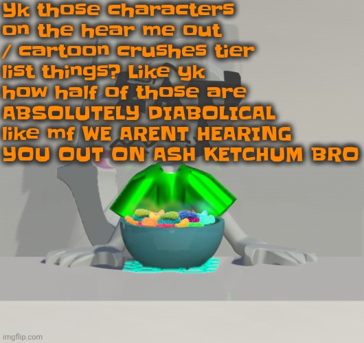 Are these gummy worms? (don't ask why the render is so crisp) | Yk those characters on the hear me out / cartoon crushes tier list things? Like yk how half of those are ABSOLUTELY DIABOLICAL like mf WE ARENT HEARING YOU OUT ON ASH KETCHUM BRO | image tagged in are these gummy worms don't ask why the render is so crisp | made w/ Imgflip meme maker