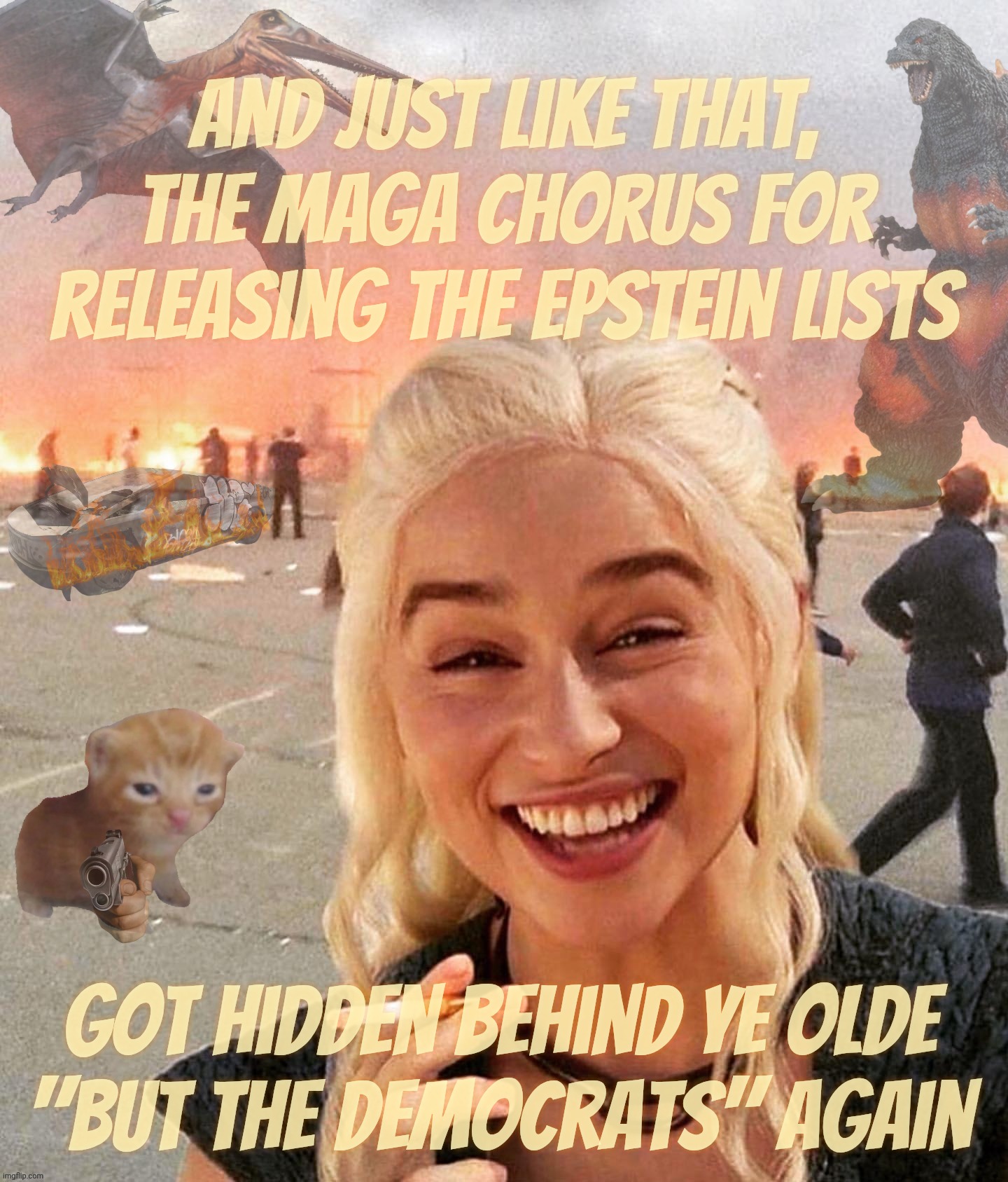 The Epstein Client List - it's blame that Democrats time again with the MAGAt hypocrites | And just like that,
the MAGA chorus for
releasing the Epstein lists; Got hidden behind ye olde
"But the Democrats" again | image tagged in disaster smoker gal kitchen sink edition,the epstein list,now maga doesn't care,it's the democrats fault,can you hear the yawns | made w/ Imgflip meme maker