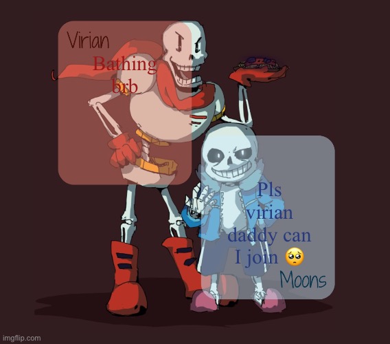 Virian & Moons - Papyrus n Sans temp | Bathing brb; Pls virian daddy can I join 🥺 | image tagged in virian moons - papyrus n sans temp | made w/ Imgflip meme maker