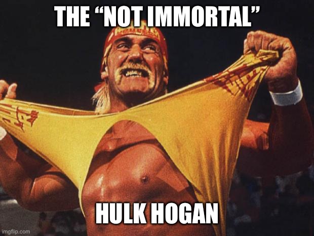 Hogan | THE “NOT IMMORTAL”; HULK HOGAN | image tagged in hulk hogan | made w/ Imgflip meme maker