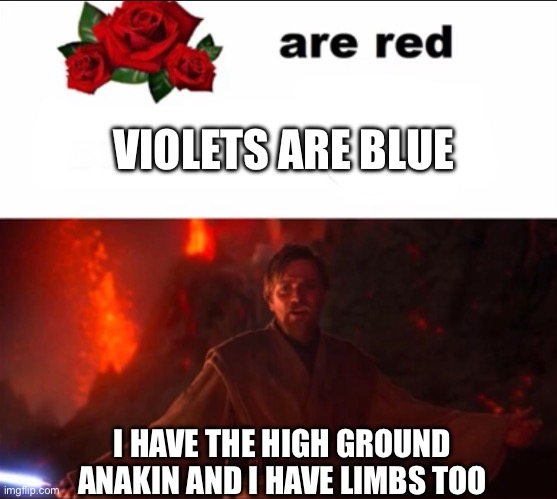 Roses are red | VIOLETS ARE BLUE; I HAVE THE HIGH GROUND ANAKIN AND I HAVE LIMBS TOO | image tagged in roses are red | made w/ Imgflip meme maker