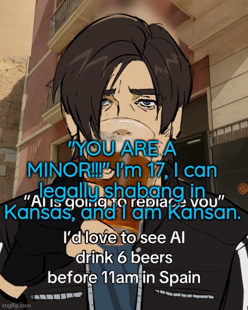 Leon S. Kennedy's rampant alcoholism | "YOU ARE A MINOR!!!" I'm 17, I can legally shabang in Kansas, and I am Kansan. | image tagged in leon s kennedy's rampant alcoholism | made w/ Imgflip meme maker