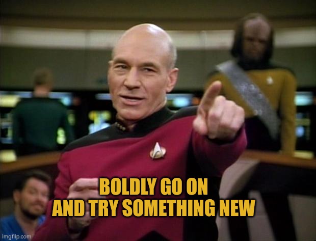 Boldly go on and try something new | BOLDLY GO ON AND TRY SOMETHING NEW | image tagged in star trek,picard,new,try something new,be bold,star trek tng | made w/ Imgflip meme maker