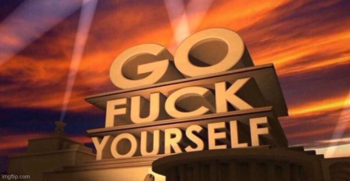 Go fuck yourself | image tagged in go fuck yourself | made w/ Imgflip meme maker