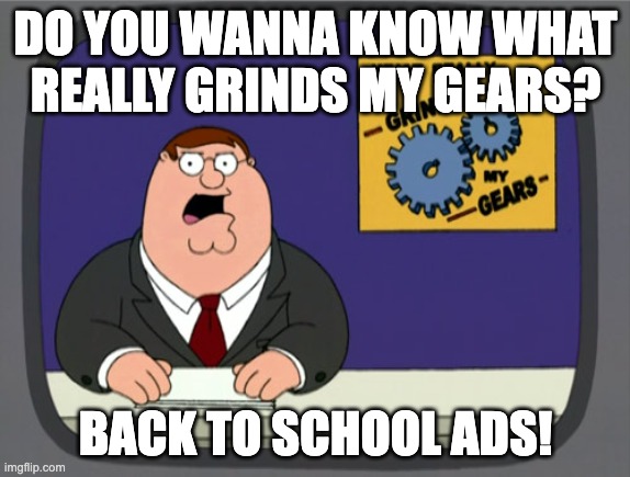 Back to school ads in a nutshell | DO YOU WANNA KNOW WHAT REALLY GRINDS MY GEARS? BACK TO SCHOOL ADS! | image tagged in memes,peter griffin news | made w/ Imgflip meme maker