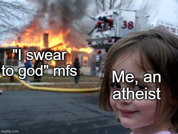 Disaster Girl | "I swear to god" mfs; Me, an atheist | image tagged in memes,disaster girl | made w/ Imgflip meme maker