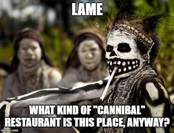 Cannibal Tribe (kidonaspea) | LAME WHAT KIND OF "CANNIBAL" RESTAURANT IS THIS PLACE, ANYWAY? | image tagged in cannibal tribe kidonaspea | made w/ Imgflip meme maker
