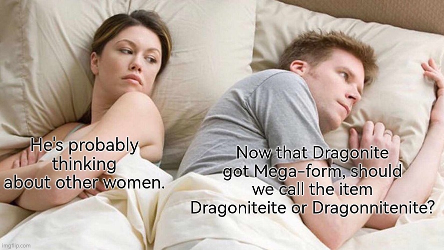 Any idea? | Now that Dragonite got Mega-form, should we call the item Dragoniteite or Dragonnitenite? He's probably thinking about other women. | image tagged in memes,i bet he's thinking about other women,dragonite | made w/ Imgflip meme maker