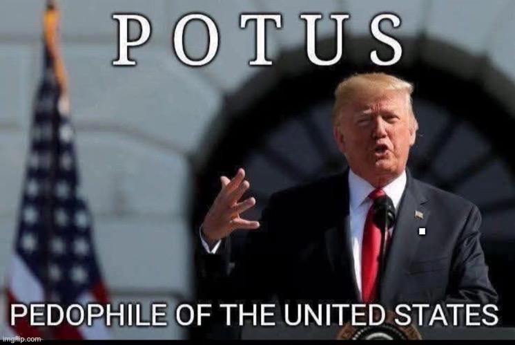 Trump is a pedophile | . | image tagged in donald trump,pedophile,jeffrey epstein,gop,maga,republicans | made w/ Imgflip meme maker