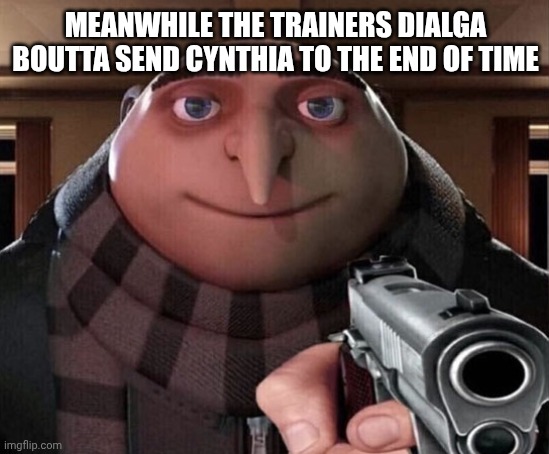 Gru Gun | MEANWHILE THE TRAINERS DIALGA BOUTTA SEND CYNTHIA TO THE END OF TIME | image tagged in gru gun | made w/ Imgflip meme maker