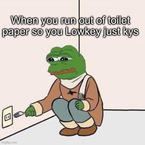 Sad Pepe Suicide | When you run out of toilet paper so you Lowkey just kys | image tagged in sad pepe suicide | made w/ Imgflip meme maker