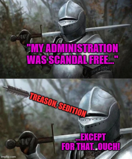 Medieval Knight with Arrow In Eye Slot | "MY ADMINISTRATION WAS SCANDAL FREE..."; TREASON, SEDITION; ...EXCEPT FOR THAT.  OUCH! | image tagged in medieval knight with arrow in eye slot | made w/ Imgflip meme maker