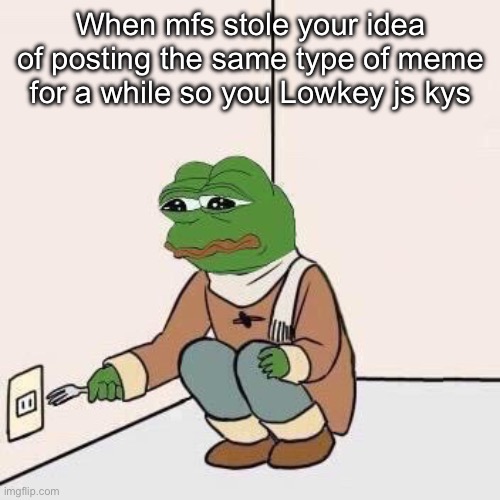 Sad Pepe Suicide | When mfs stole your idea of posting the same type of meme for a while so you Lowkey js kys | image tagged in sad pepe suicide | made w/ Imgflip meme maker