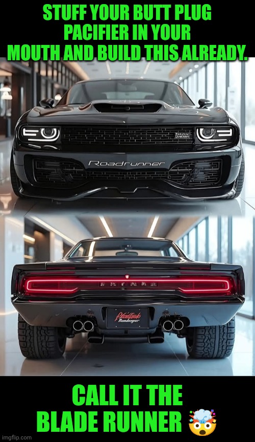 Funny | STUFF YOUR BUTT PLUG PACIFIER IN YOUR MOUTH AND BUILD THIS ALREADY. CALL IT THE BLADE RUNNER 🤯 | image tagged in funny,car,dodge,blade runner,charger,badass | made w/ Imgflip meme maker
