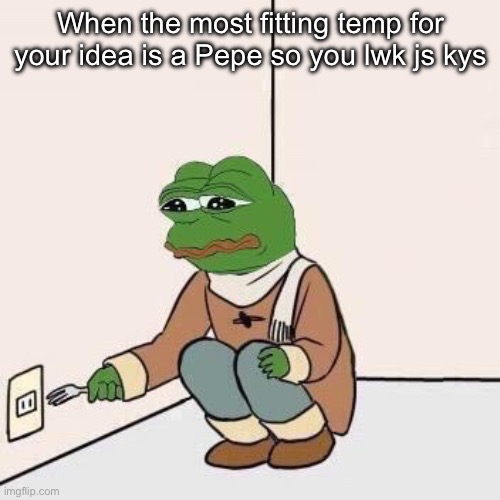 Sad Pepe Suicide | When the most fitting temp for your idea is a Pepe so you lwk js kys | image tagged in sad pepe suicide | made w/ Imgflip meme maker
