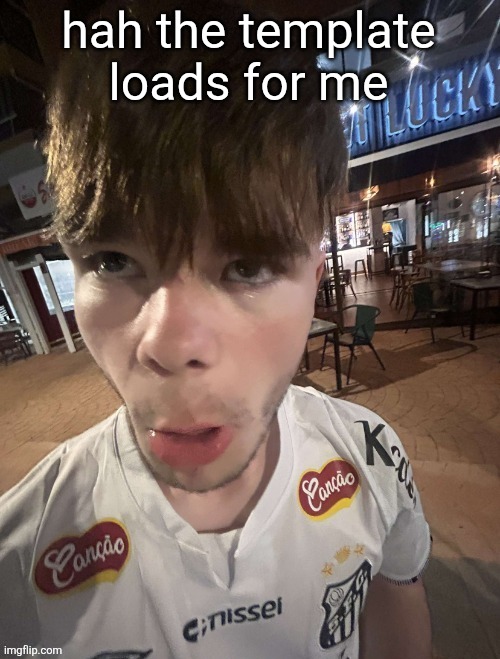 Why The Long Face 2.0 | hah the template loads for me | image tagged in why the long face 2 0 | made w/ Imgflip meme maker