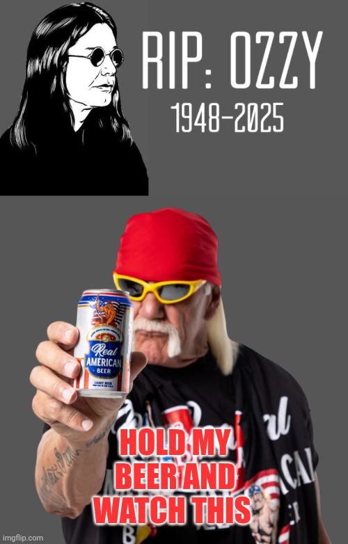 HOLD MY BEER AND WATCH THIS | image tagged in hulk hogan - real america beer,ozzy osbourne,hulk hogan,rip | made w/ Imgflip meme maker