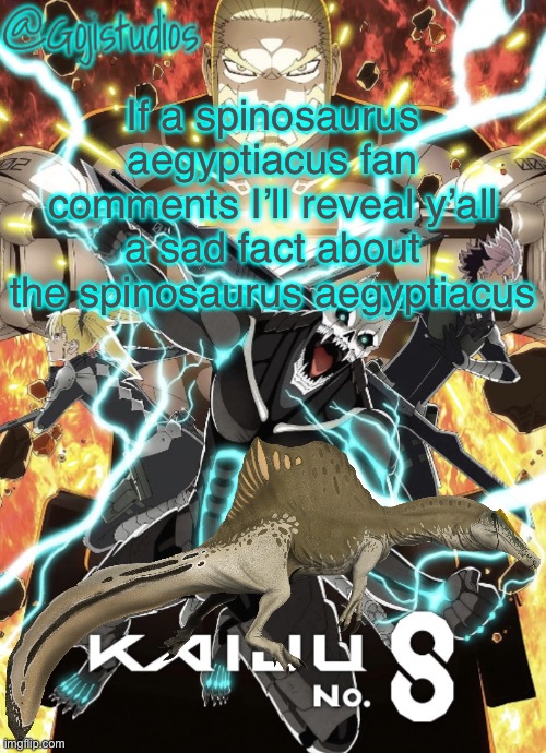 Gojistudios Kaiju No.8 Temp | If a spinosaurus aegyptiacus fan comments I’ll reveal y’all a sad fact about the spinosaurus aegyptiacus | image tagged in gojistudios kaiju no 8 temp | made w/ Imgflip meme maker