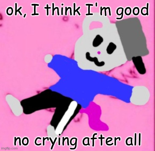 mark :3 | ok, I think I'm good; no crying after all | image tagged in mark 3 | made w/ Imgflip meme maker