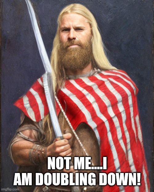 The New Standard Dammit! | NOT ME....I AM DOUBLING DOWN! | image tagged in the new standard dammit | made w/ Imgflip meme maker