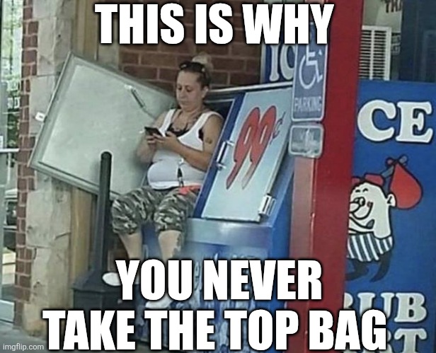 This Is Why You Never Take The Top Bag | THIS IS WHY; YOU NEVER TAKE THE TOP BAG | image tagged in chrisjoines1 | made w/ Imgflip meme maker