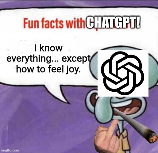 Fun facts with Chatgpt! | CHATGPT! I know everything... except how to feel joy. | image tagged in fun facts with squidward | made w/ Imgflip meme maker