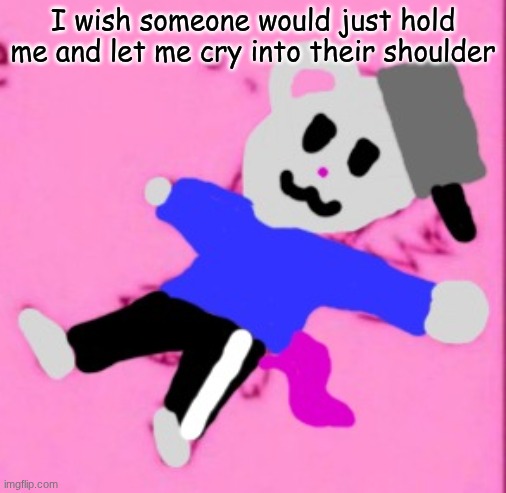 I'm legit on the edge of tears | I wish someone would just hold me and let me cry into their shoulder | image tagged in mark 3 | made w/ Imgflip meme maker