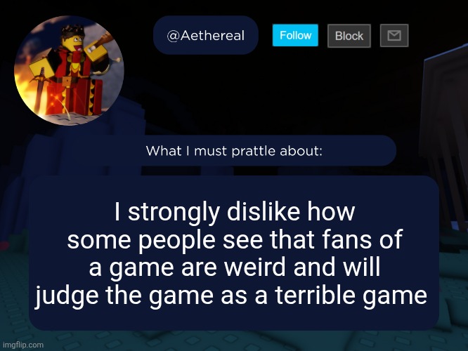 aethereal's forsaken template | I strongly dislike how some people see that fans of a game are weird and will judge the game as a terrible game | image tagged in aethereal's forsaken template | made w/ Imgflip meme maker