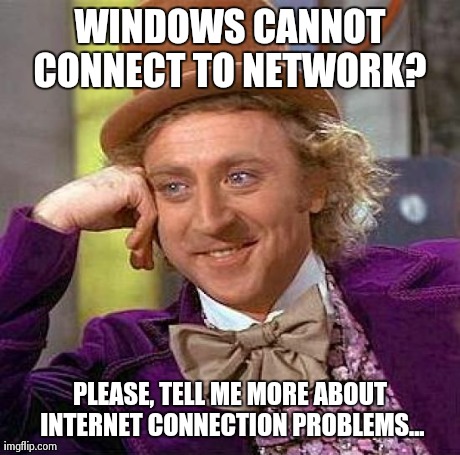 Creepy Condescending Wonka Meme | WINDOWS CANNOT CONNECT TO NETWORK?  PLEASE, TELL ME MORE ABOUT INTERNET CONNECTION PROBLEMS... | image tagged in memes,creepy condescending wonka | made w/ Imgflip meme maker