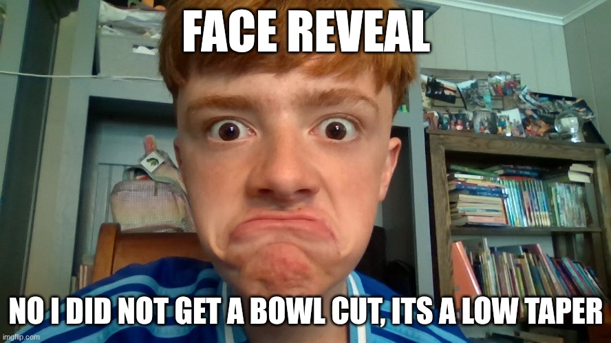face reveal | FACE REVEAL; NO I DID NOT GET A BOWL CUT, ITS A LOW TAPER | image tagged in face reveal | made w/ Imgflip meme maker