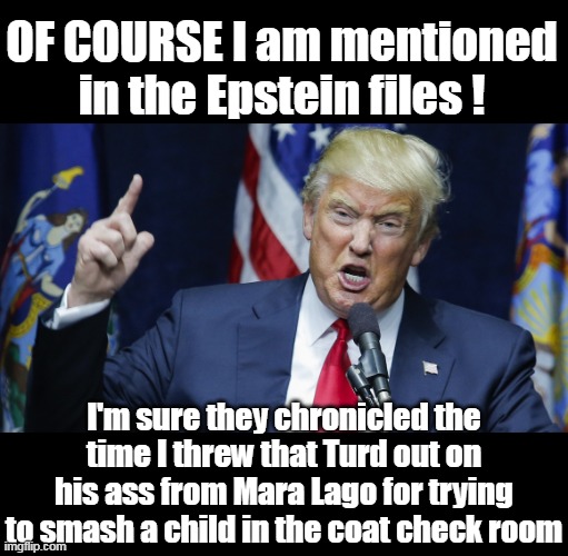 He really SHOULD mention this every time they ask him about it | OF COURSE I am mentioned in the Epstein files ! I'm sure they chronicled the time I threw that Turd out on his ass from Mara Lago for trying to smash a child in the coat check room | image tagged in trump epstein coat check girl meme | made w/ Imgflip meme maker