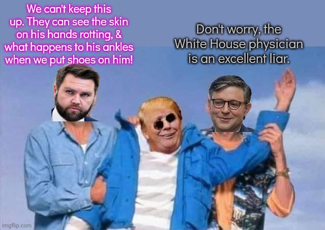 Terry Bollea may not be the only one... | We can't keep this up. They can see the skin on his hands rotting, &
what happens to his ankles
when we put shoes on him! Don't worry, the White House physician is an excellent liar. | image tagged in trump bernie,cover up,conspiracy theory,dead or alive | made w/ Imgflip meme maker