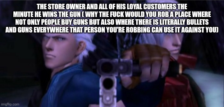 Dante and Vergil Holding Guns | THE STORE OWNER AND ALL OF HIS LOYAL CUSTOMERS THE MINUTE HE WINS THE GUN ( WHY THE FUCK WOULD YOU ROB A PLACE WHERE NOT ONLY PEOPLE BUY GUN | image tagged in dante and vergil holding guns | made w/ Imgflip meme maker