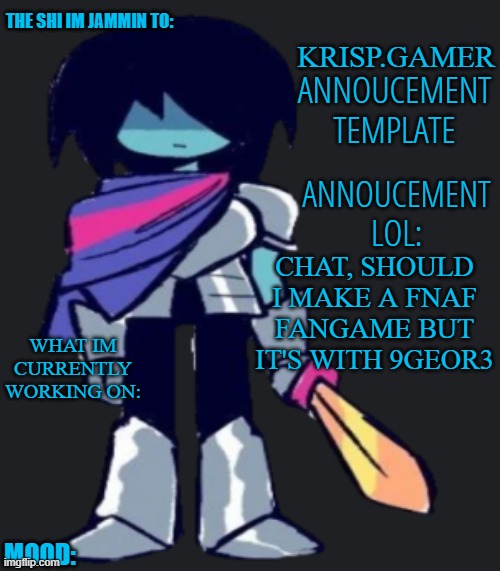 Krispy.Gamer's poorly made annoucement temp lol | CHAT, SHOULD I MAKE A FNAF FANGAME BUT IT'S WITH 9GEOR3 | image tagged in krispy gamer's poorly made annoucement temp lol | made w/ Imgflip meme maker