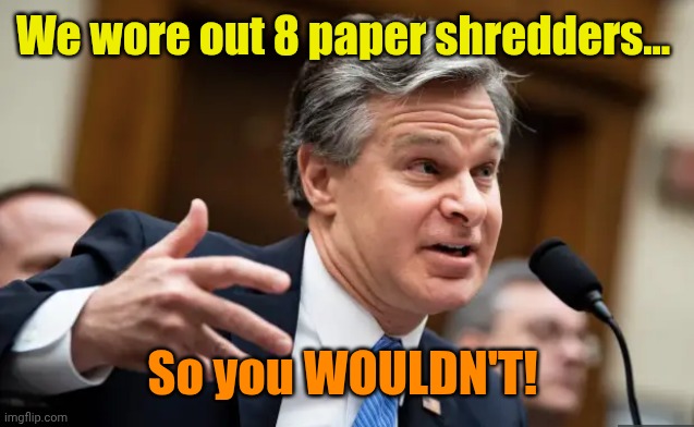 Chris Wray FBI | We wore out 8 paper shredders... So you WOULDN'T! | image tagged in chris wray fbi | made w/ Imgflip meme maker