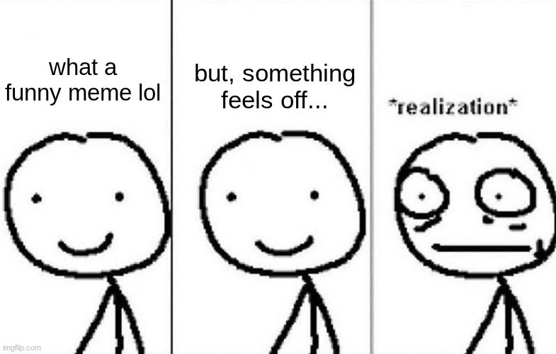 Realization | what a funny meme lol but, something feels off... | image tagged in realization | made w/ Imgflip meme maker