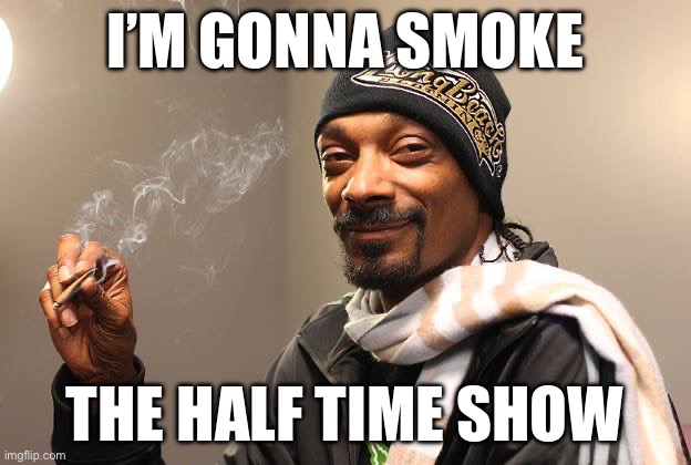 Snooperbowl | I’M GONNA SMOKE; THE HALF TIME SHOW | image tagged in snoop dogg,snooperbowl | made w/ Imgflip meme maker