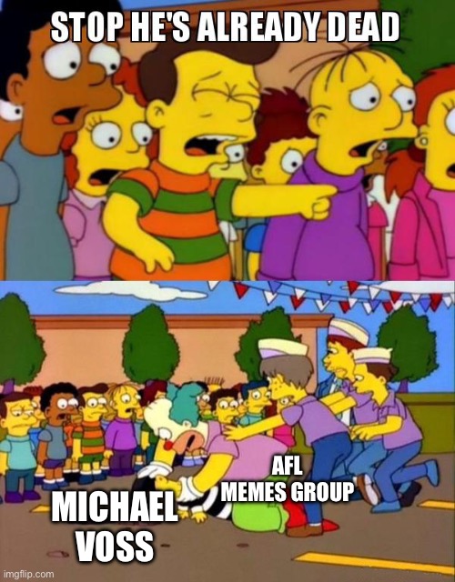 Stop He's Already Dead | AFL MEMES GROUP; MICHAEL VOSS | image tagged in stop he's already dead | made w/ Imgflip meme maker
