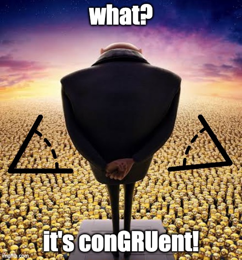 get it? | what? it's conGRUent! | image tagged in guys i have bad news | made w/ Imgflip meme maker