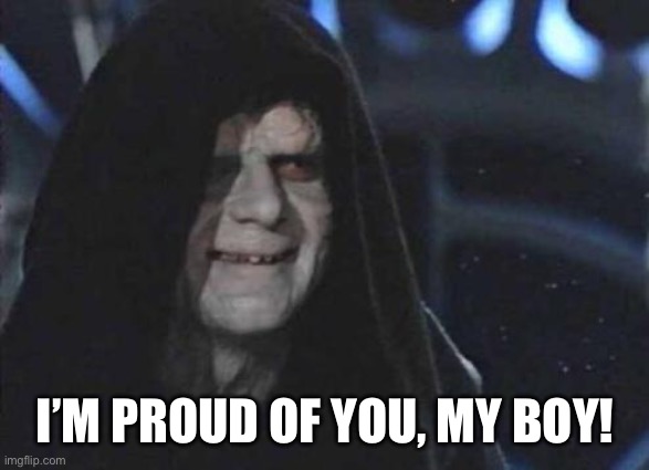 Emperor Palpatine  | I’M PROUD OF YOU, MY BOY! | image tagged in emperor palpatine | made w/ Imgflip meme maker