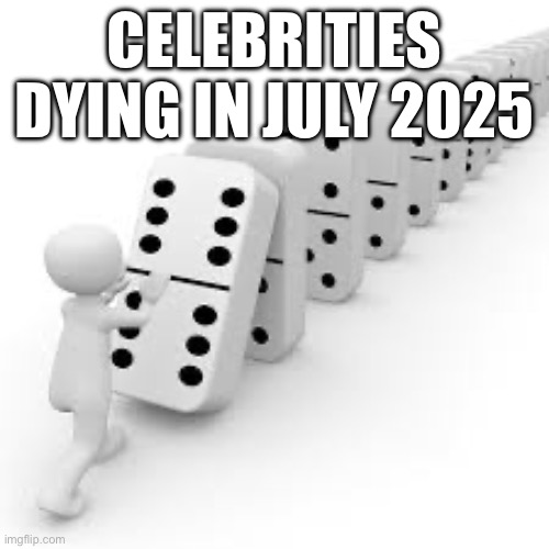 DOmino | CELEBRITIES DYING IN JULY 2025 | image tagged in domino | made w/ Imgflip meme maker