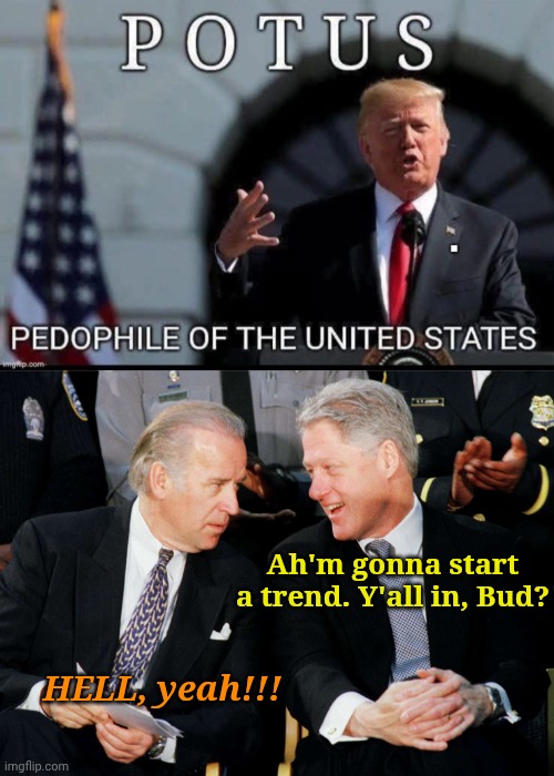 When the TDS finally overpowers the sense of reality... | Ah'm gonna start a trend. Y'all in, Bud? HELL, yeah!!! | made w/ Imgflip meme maker