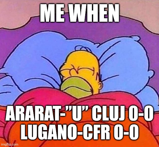 zzzz | ME WHEN; ARARAT-”U” CLUJ 0-0
LUGANO-CFR 0-0 | image tagged in homer simpson sleeping peacefully,u cluj,cfr cluj,conference league,europa league,romania | made w/ Imgflip meme maker
