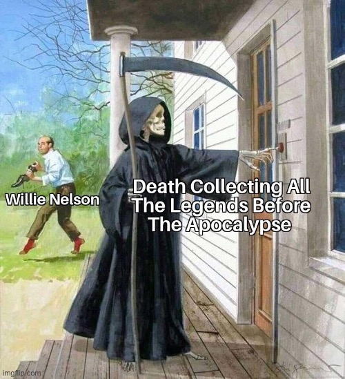 Where are all the legends? | image tagged in willie nelson,apocalypse,legends | made w/ Imgflip meme maker