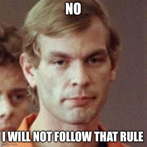 Jeffrey Dahmer | NO I WILL NOT FOLLOW THAT RULE | image tagged in jeffrey dahmer | made w/ Imgflip meme maker